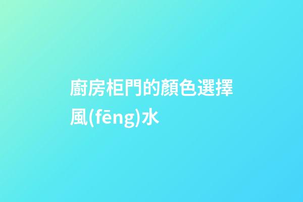 廚房柜門的顏色選擇風(fēng)水