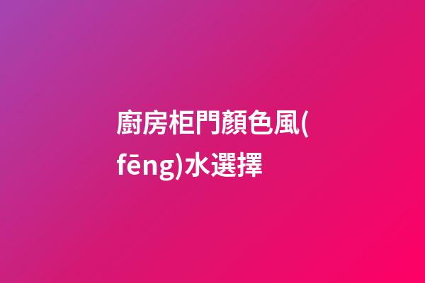 廚房柜門顏色風(fēng)水選擇
