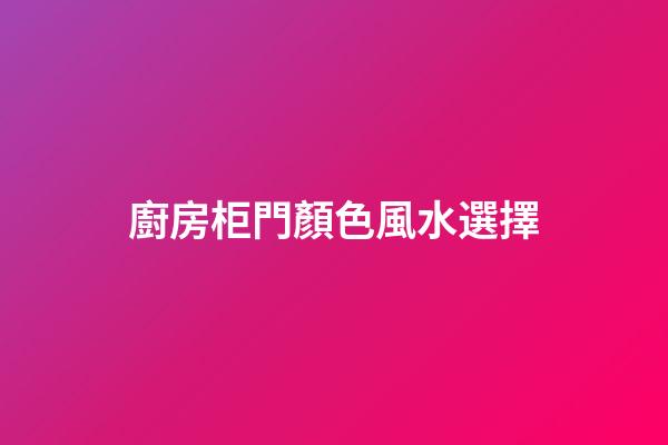 廚房柜門顏色風水選擇