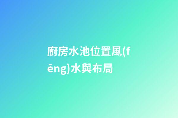 廚房水池位置風(fēng)水與布局