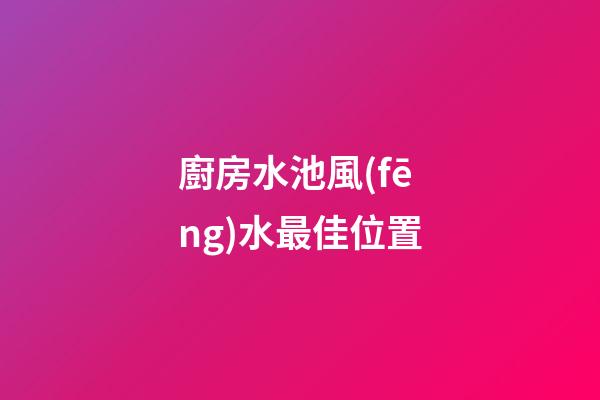 廚房水池風(fēng)水最佳位置