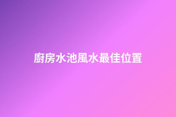 廚房水池風水最佳位置
