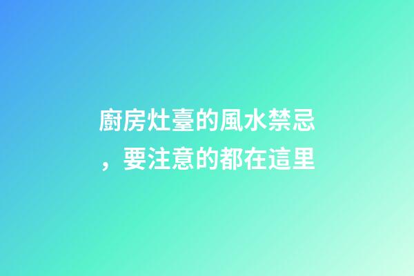 廚房灶臺的風水禁忌，要注意的都在這里