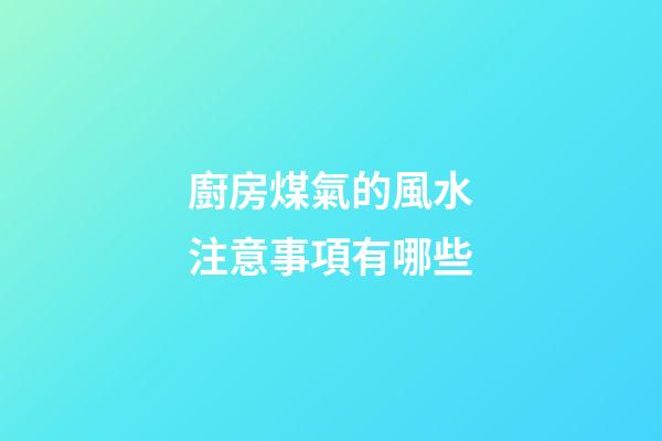 廚房煤氣的風水注意事項有哪些