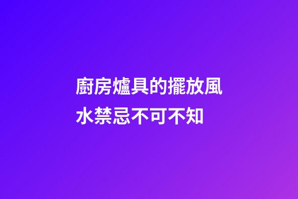 廚房爐具的擺放風水禁忌不可不知