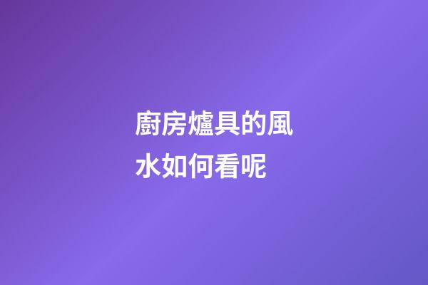 廚房爐具的風水如何看呢