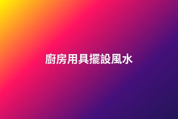 廚房用具擺設風水