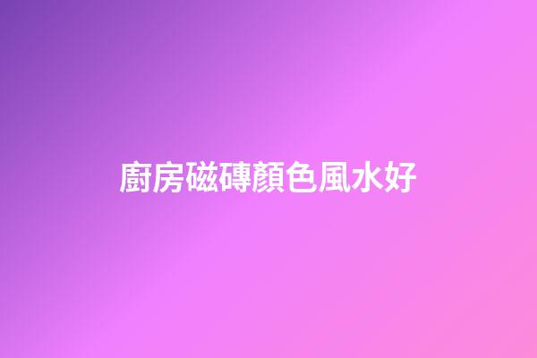 廚房磁磚顏色風水好