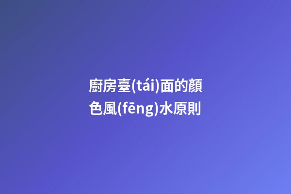 廚房臺(tái)面的顏色風(fēng)水原則