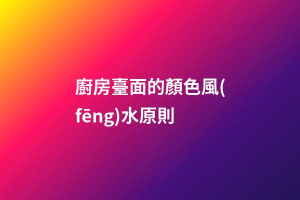 廚房臺面的顏色風(fēng)水原則