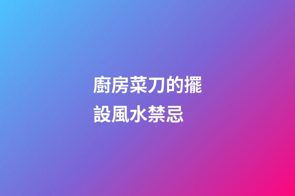 廚房菜刀的擺設風水禁忌