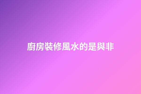 廚房裝修風水的是與非