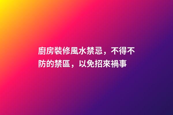廚房裝修風水禁忌，不得不防的禁區，以免招來禍事
