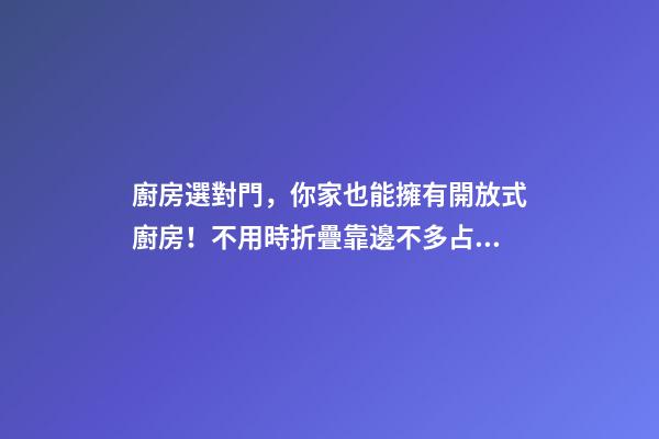 廚房選對門，你家也能擁有開放式廚房！不用時折疊靠邊不多占1㎡