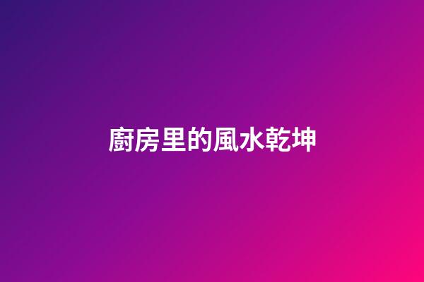 廚房里的風水乾坤