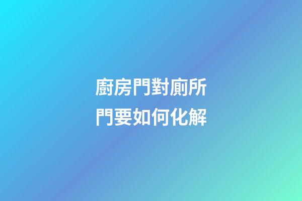 廚房門對廁所門要如何化解