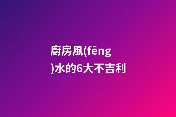 廚房風(fēng)水的6大不吉利