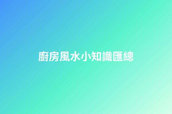 廚房風水小知識匯總
