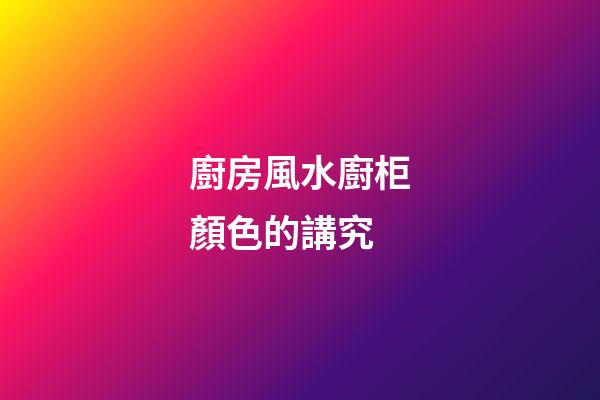 廚房風水廚柜顏色的講究
