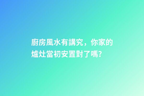 廚房風水有講究，你家的爐灶當初安置對了嗎？