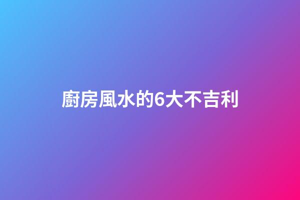 廚房風水的6大不吉利