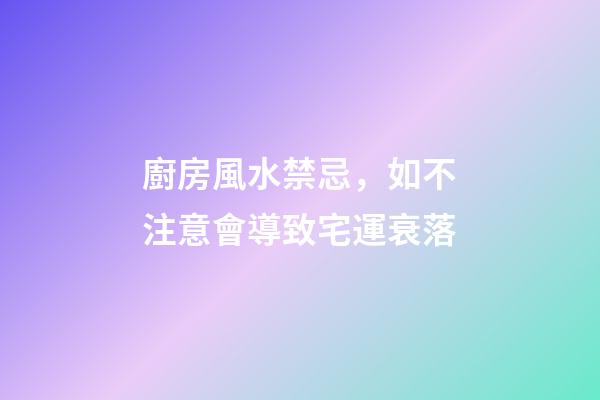 廚房風水禁忌，如不注意會導致宅運衰落