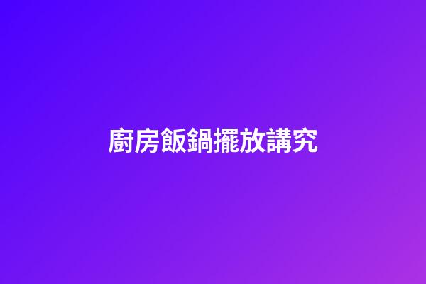 廚房飯鍋擺放講究