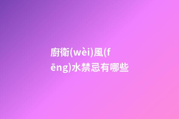 廚衛(wèi)風(fēng)水禁忌有哪些