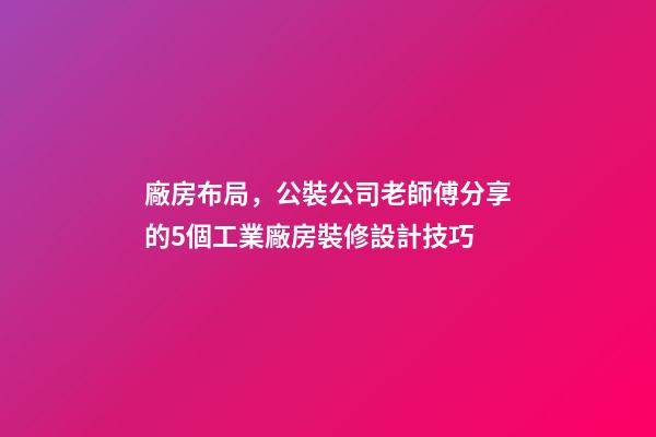廠房布局，公裝公司老師傅分享的5個工業廠房裝修設計技巧-第1張-觀點-玄機派