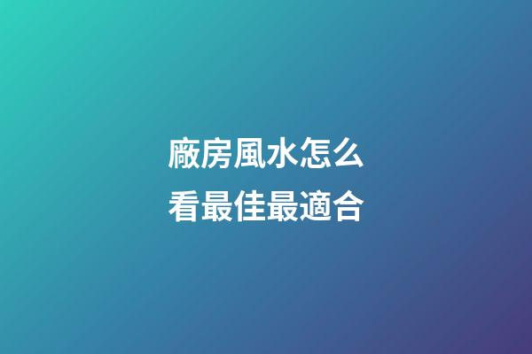 廠房風水怎么看最佳最適合