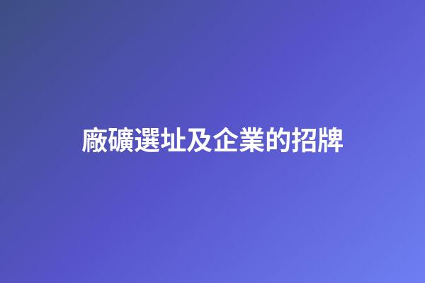 廠礦選址及企業的招牌