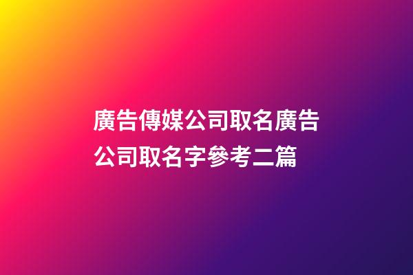 廣告傳媒公司取名廣告公司取名字參考二篇-第1張-公司起名-玄機派