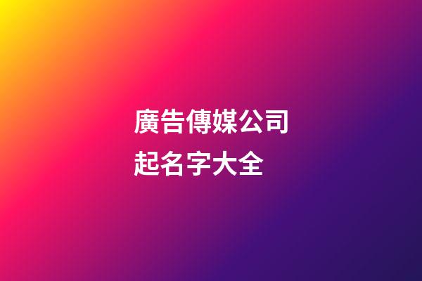 廣告傳媒公司起名字大全-第1張-公司起名-玄機派