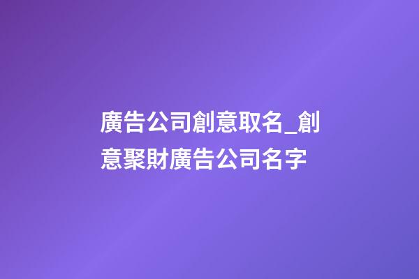 廣告公司創意取名_創意聚財廣告公司名字-第1張-公司起名-玄機派