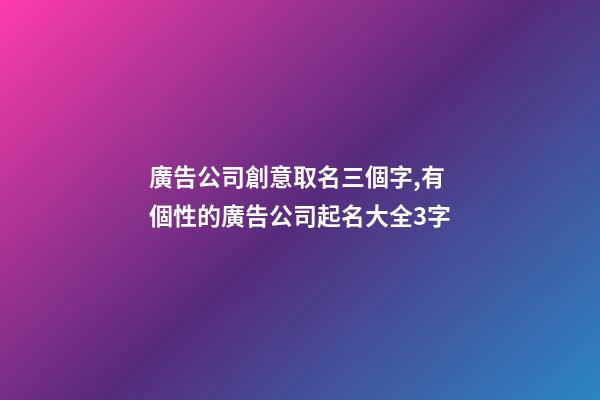 廣告公司創意取名三個字,有個性的廣告公司起名大全3字-第1張-公司起名-玄機派