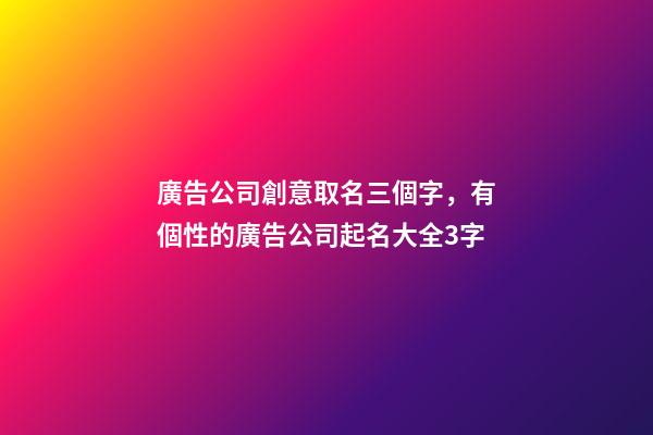 廣告公司創意取名三個字，有個性的廣告公司起名大全3字