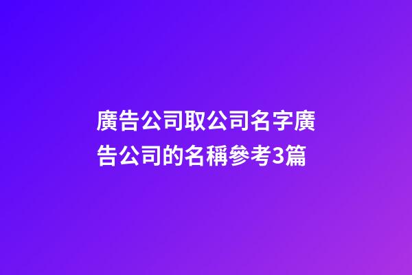廣告公司取公司名字廣告公司的名稱參考3篇-第1張-公司起名-玄機派
