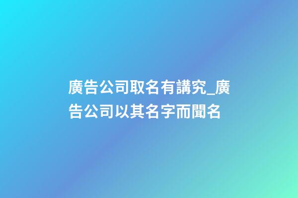 廣告公司取名有講究_廣告公司以其名字而聞名-第1張-公司起名-玄機派