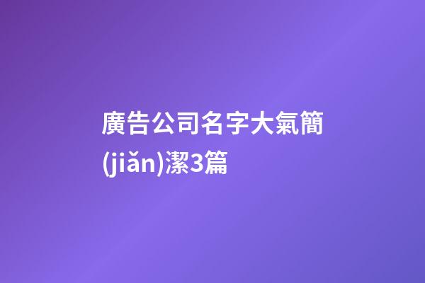 廣告公司名字大氣簡(jiǎn)潔3篇-第1張-公司起名-玄機(jī)派