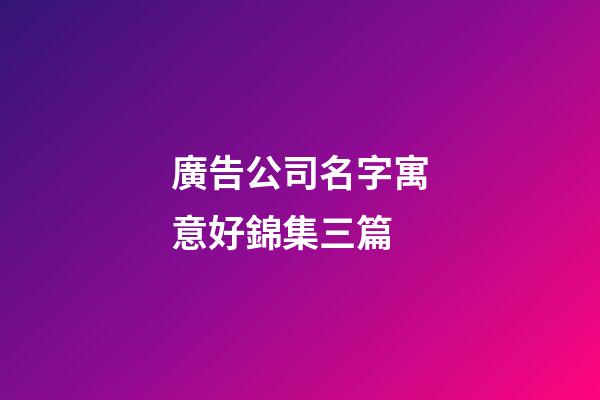 廣告公司名字寓意好錦集三篇-第1張-公司起名-玄機派