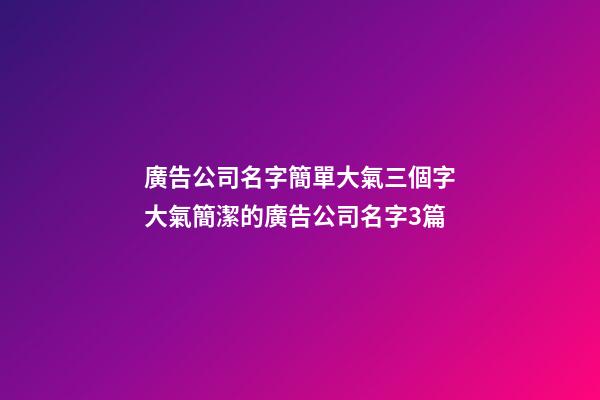 廣告公司名字簡單大氣三個字大氣簡潔的廣告公司名字3篇-第1張-公司起名-玄機派