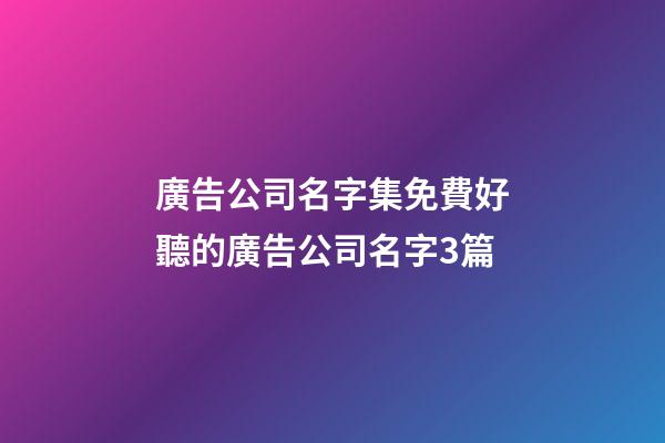 廣告公司名字集免費好聽的廣告公司名字3篇-第1張-公司起名-玄機派