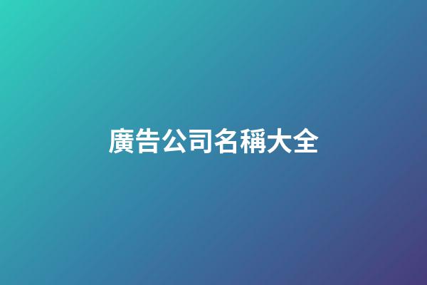 廣告公司名稱大全-第1張-公司起名-玄機派
