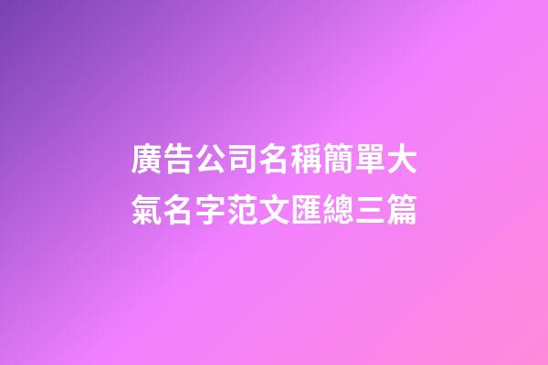 廣告公司名稱簡單大氣名字范文匯總三篇-第1張-公司起名-玄機派