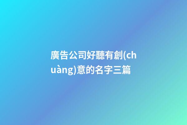 廣告公司好聽有創(chuàng)意的名字三篇-第1張-公司起名-玄機(jī)派