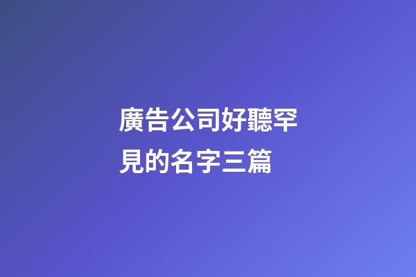 廣告公司好聽罕見的名字三篇-第1張-公司起名-玄機派