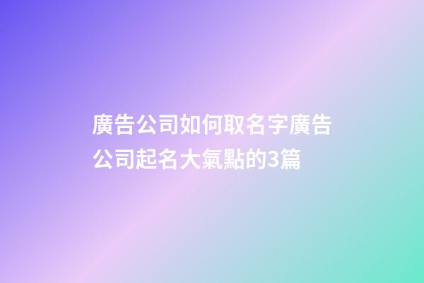廣告公司如何取名字廣告公司起名大氣點的3篇-第1張-公司起名-玄機派