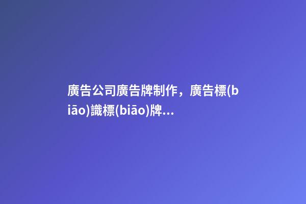 廣告公司廣告牌制作，廣告標(biāo)識標(biāo)牌制作設(shè)計(jì)過程中常見的材料和工藝-第1張-觀點(diǎn)-玄機(jī)派