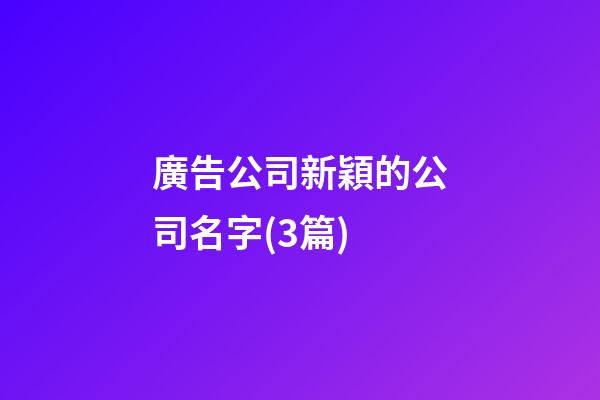 廣告公司新穎的公司名字(3篇)-第1張-公司起名-玄機派