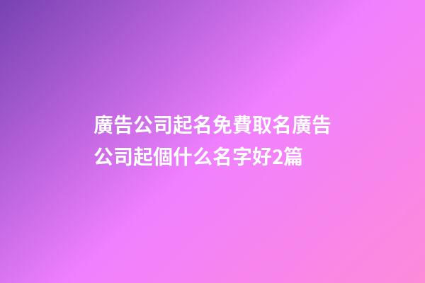廣告公司起名免費取名廣告公司起個什么名字好2篇-第1張-公司起名-玄機派